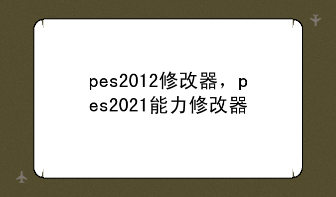 pes2012修改器，pes2021能力修改器