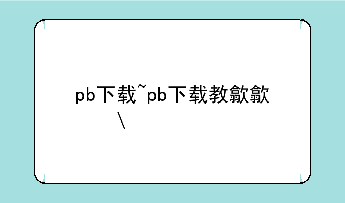 pb下载~pb下载教程