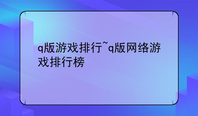 q版游戏排行~q版网络游戏排行榜