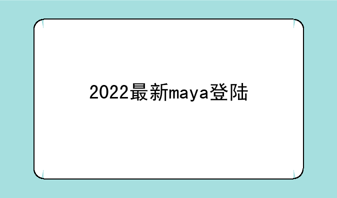 2022最新maya登陆