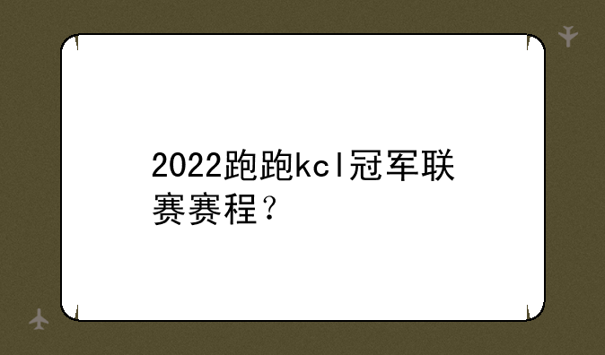 2022跑跑kcl冠军联赛赛程？