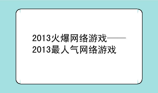 2013火爆网络游戏——2013最人气网络游戏