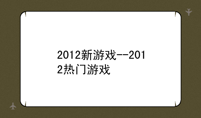 2012新游戏--2012热门游戏
