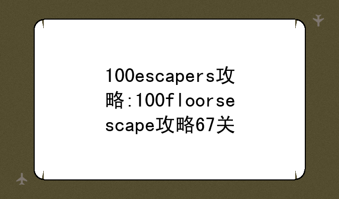 100escapers攻略:100floorsescape攻略67关