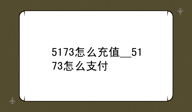 5173怎么充值__5173怎么支付