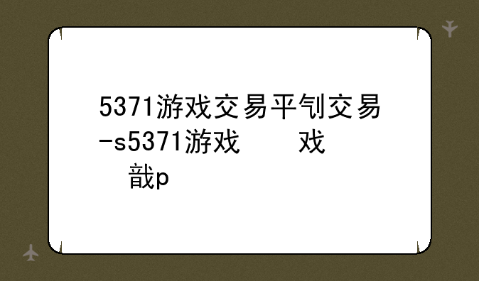 5371游戏交易平台:5371游戏交易app