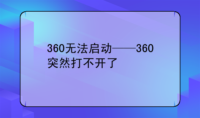 360无法启动——360突然打不开了