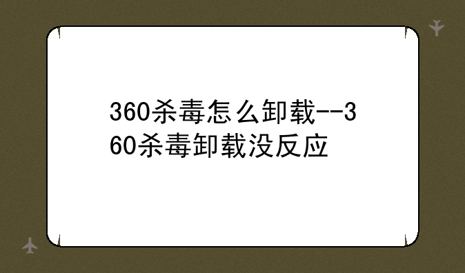 360杀毒怎么卸载--360杀毒卸载没反应