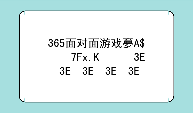 365面对面游戏大厅--面对面游戏大厅手机版