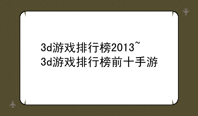 3d游戏排行榜2013~3d游戏排行榜前十手游