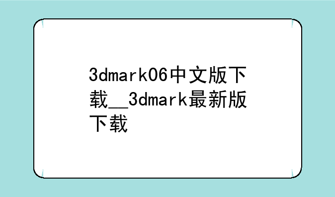 3dmark06中文版下载__3dmark最新版下载
