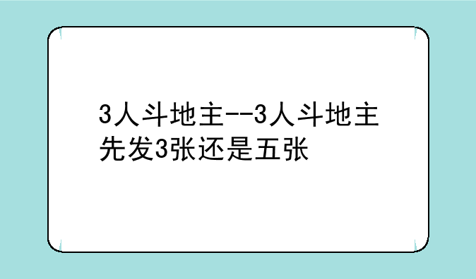 3人斗地主--3人斗地主先发3张还是五张