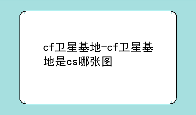 cf卫星基地-cf卫星基地是cs哪张图