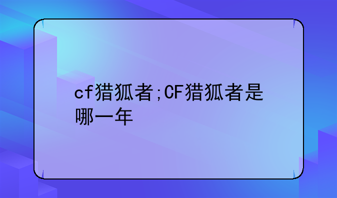 cf猎狐者;CF猎狐者是哪一年