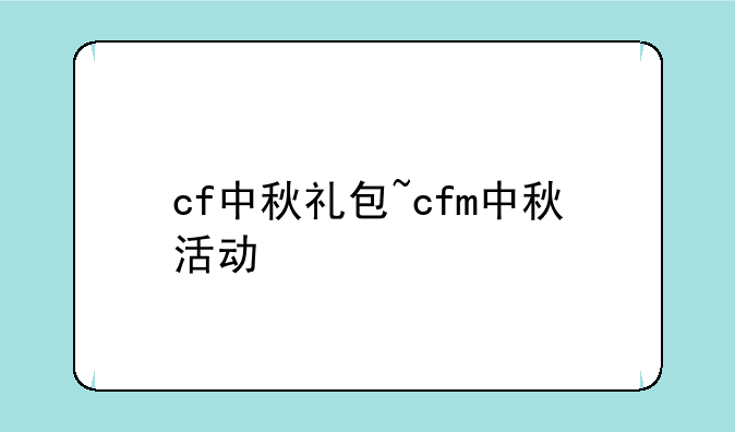 cf中秋礼包~cfm中秋活动