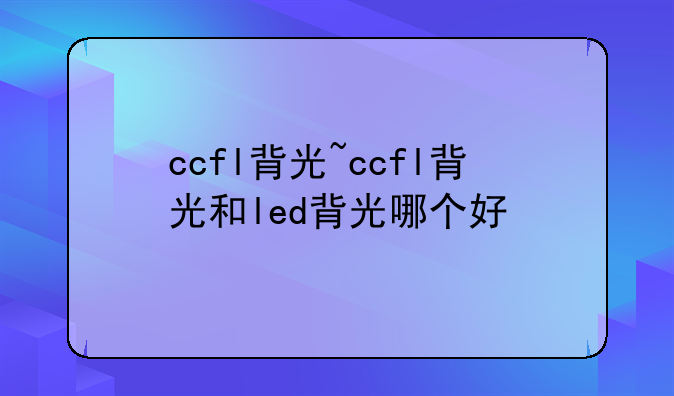 ccfl背光~ccfl背光和led背光哪个好