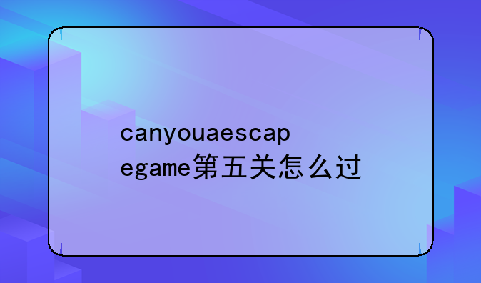 canyouaescapegame第五关怎么过