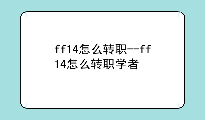 ff14怎么转职--ff14怎么转职学者