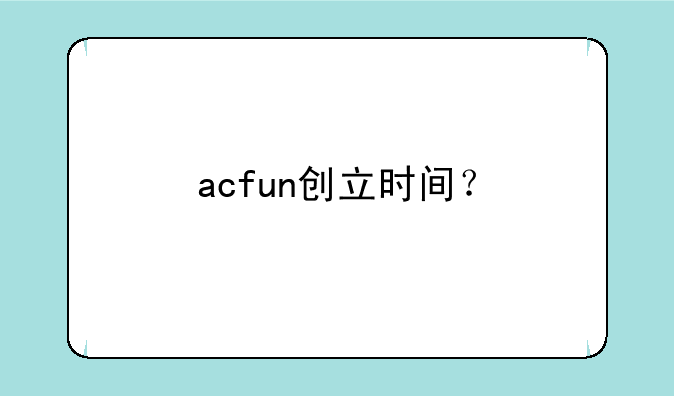 acfun创立时间？