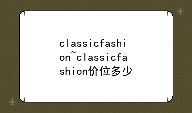 classicfashion~classicfashion价位多少