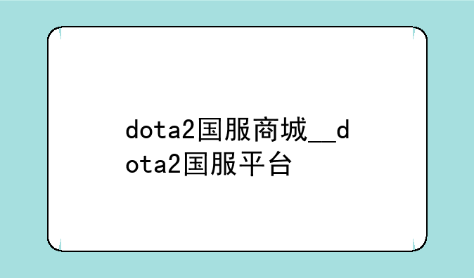dota2国服商城__dota2国服平台