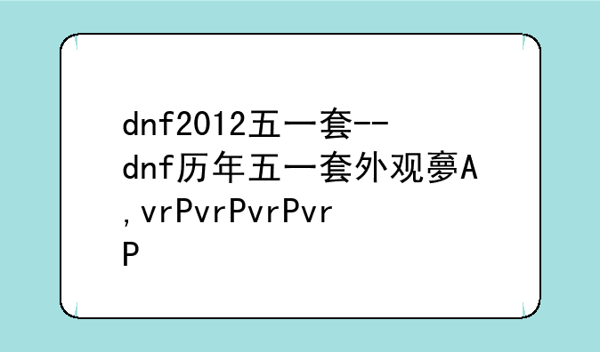 dnf2012五一套--dnf历年五一套外观大全