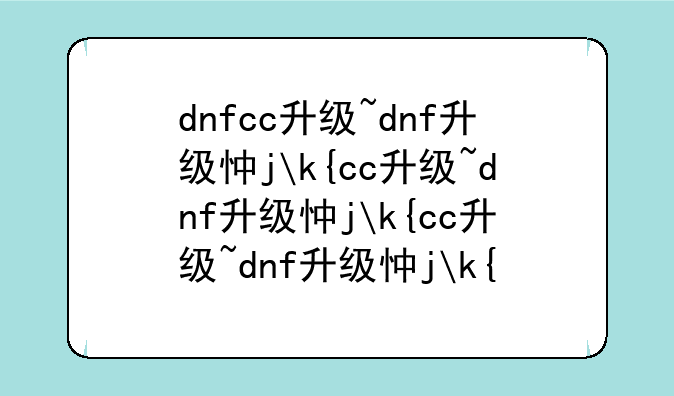 dnfcc升级~dnf升级快不快