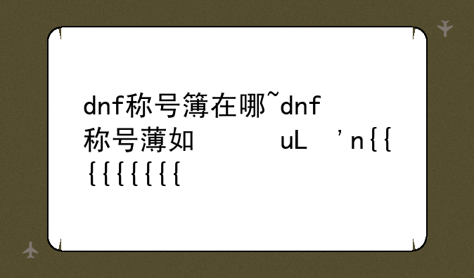 dnf称号簿在哪~dnf称号薄如何完成