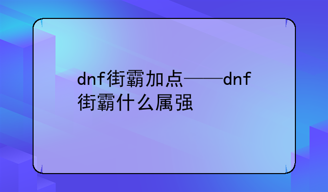 dnf街霸加点——dnf街霸什么属强