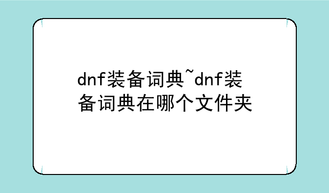 dnf装备词典~dnf装备词典在哪个文件夹