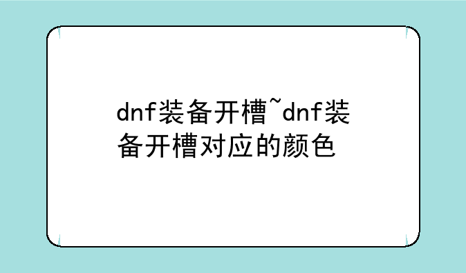dnf装备开槽~dnf装备开槽对应的颜色