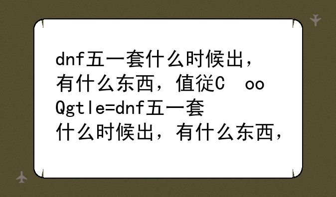 dnf五一套什么时候出，有什么东西，值得买吗？