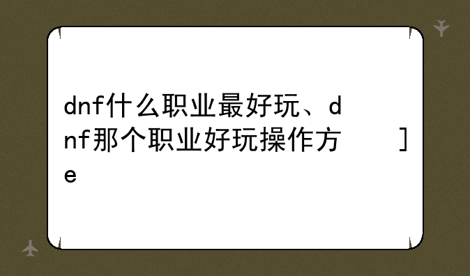 dnf什么职业最好玩、dnf那个职业好玩操作方便