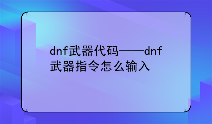 dnf武器代码——dnf武器指令怎么输入