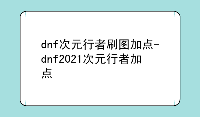 dnf次元行者刷图加点-dnf2021次元行者加点
