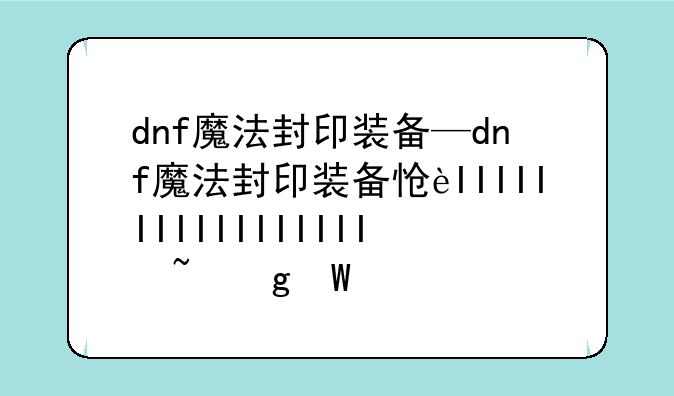 dnf魔法封印装备—dnf魔法封印装备怎么获得