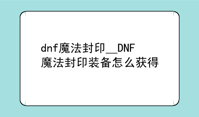 dnf魔法封印__DNF魔法封印装备怎么获得