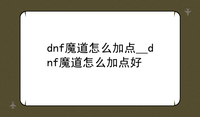 dnf魔道怎么加点__dnf魔道怎么加点好