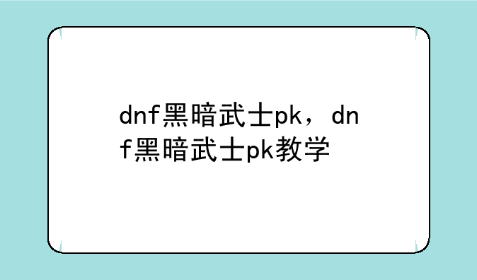 dnf黑暗武士pk，dnf黑暗武士pk教学