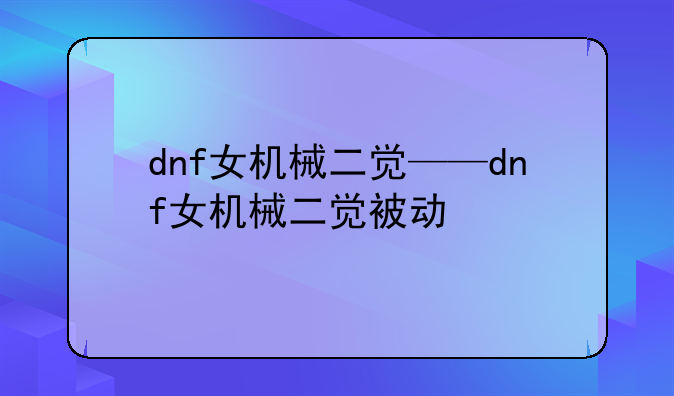 dnf女机械二觉——dnf女机械二觉被动