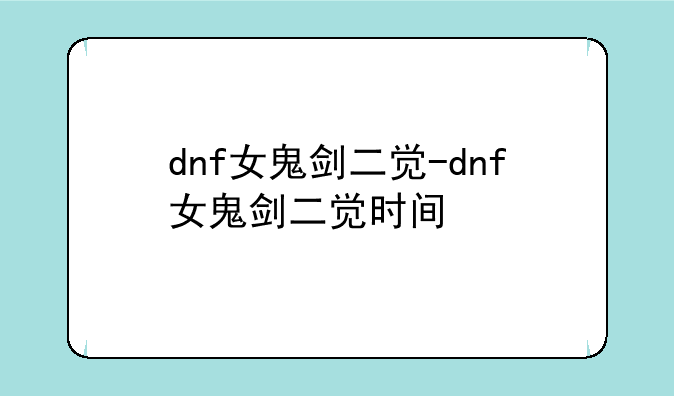 dnf女鬼剑二觉-dnf女鬼剑二觉时间