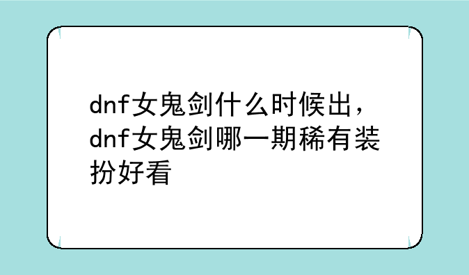 dnf女鬼剑什么时候出，dnf女鬼剑哪一期稀有装扮好看