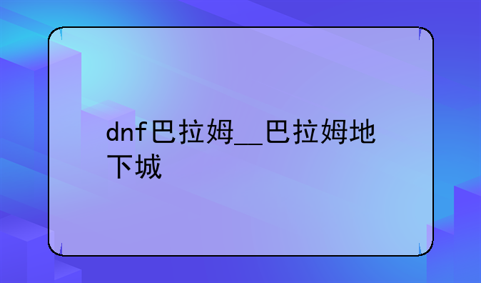 dnf巴拉姆__巴拉姆地下城