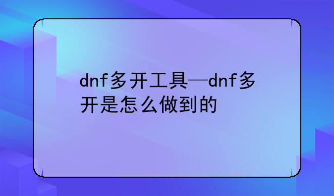 dnf多开工具—dnf多开是怎么做到的