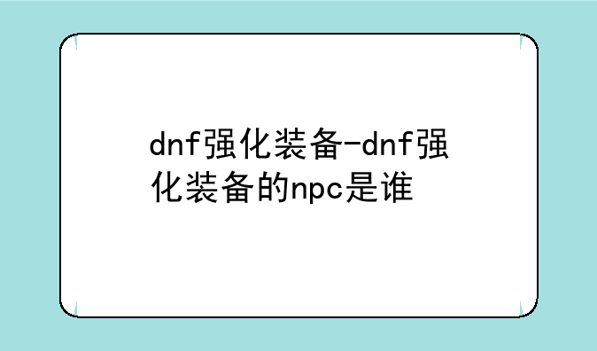 dnf强化装备-dnf强化装备的npc是谁