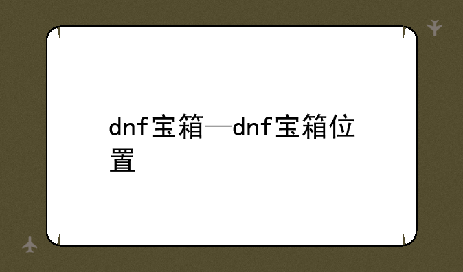dnf宝箱—dnf宝箱位置