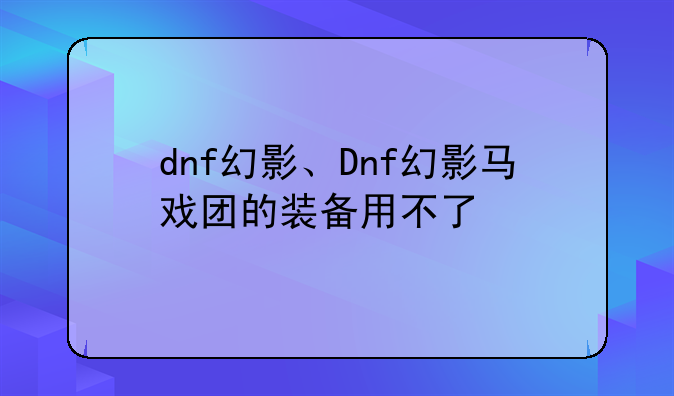 dnf幻影、Dnf幻影马戏团的装备用不了