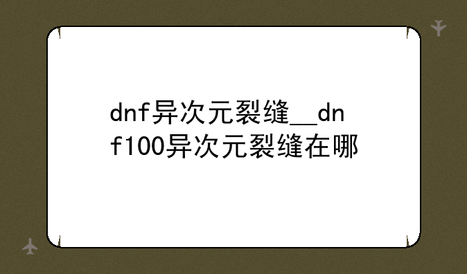 dnf异次元裂缝__dnf100异次元裂缝在哪