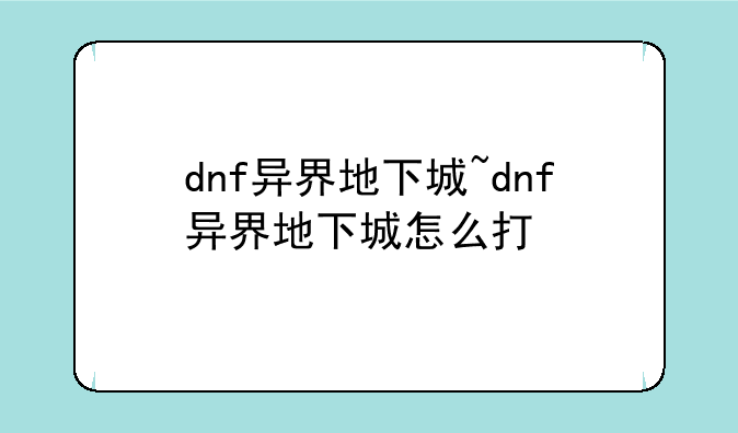 dnf异界地下城~dnf异界地下城怎么打