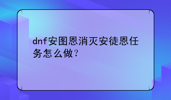 dnf安图恩消灭安徒恩任务怎么做？